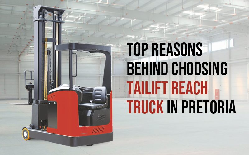 Top Reasons Behind Choosing Tailift Reach Truck in Pretoria