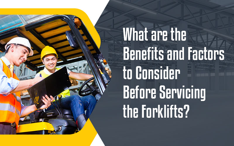 What are the Benefits and Factors to Consider Before Servicing the Forklifts?