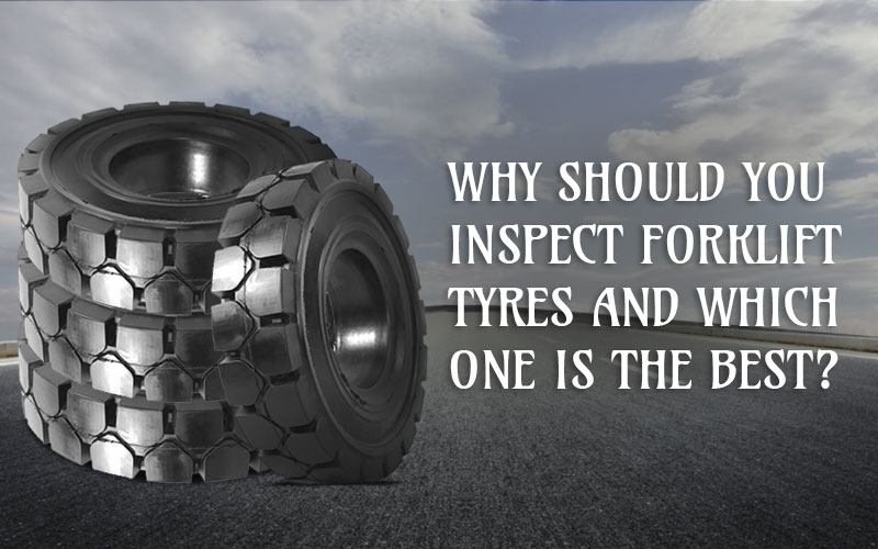 Why Should You Inspect Forklift Tyres and Which One is the Best?